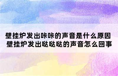 壁挂炉发出咔咔的声音是什么原因 壁挂炉发出哒哒哒的声音怎么回事